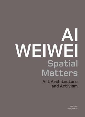 Ai Weiwei: Spatial Matters (Art, Architecture and Activism)