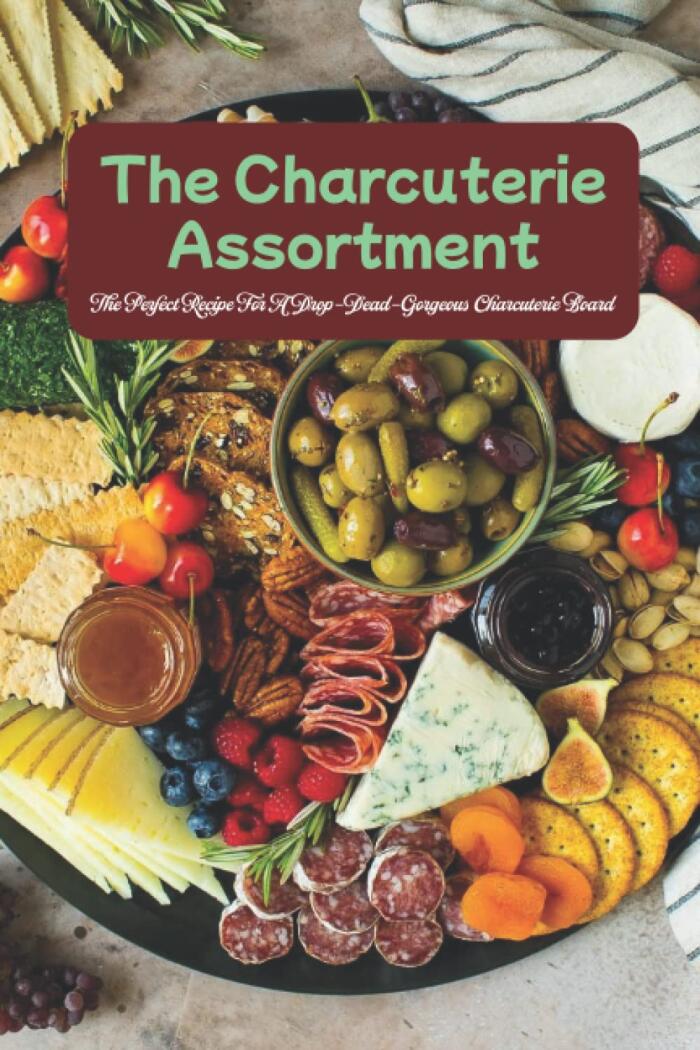 The Charcuterie Assortment: The Perfect Recipe For A Drop-Dead-Gorgeous Charcuterie Board: Recipe for a delicious charcuterie board