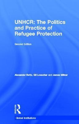 The United Nations High Commissioner for Refugees (UNHCR): The Politics and Practice of Refugee Protection