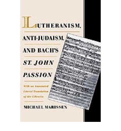 Lutheranism, Anti-Judaism, and Bach's St. John Passion: With an Annotated Literal Translation of the Libretto
