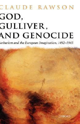 God, Gulliver, and Genocide: Barbarism and the European Imagination, 1492-1945