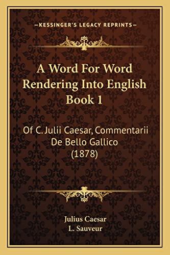 A Word for Word Rendering Into English Book 1: Of C. Julii Caesar, Commentarii De Bello Gallico