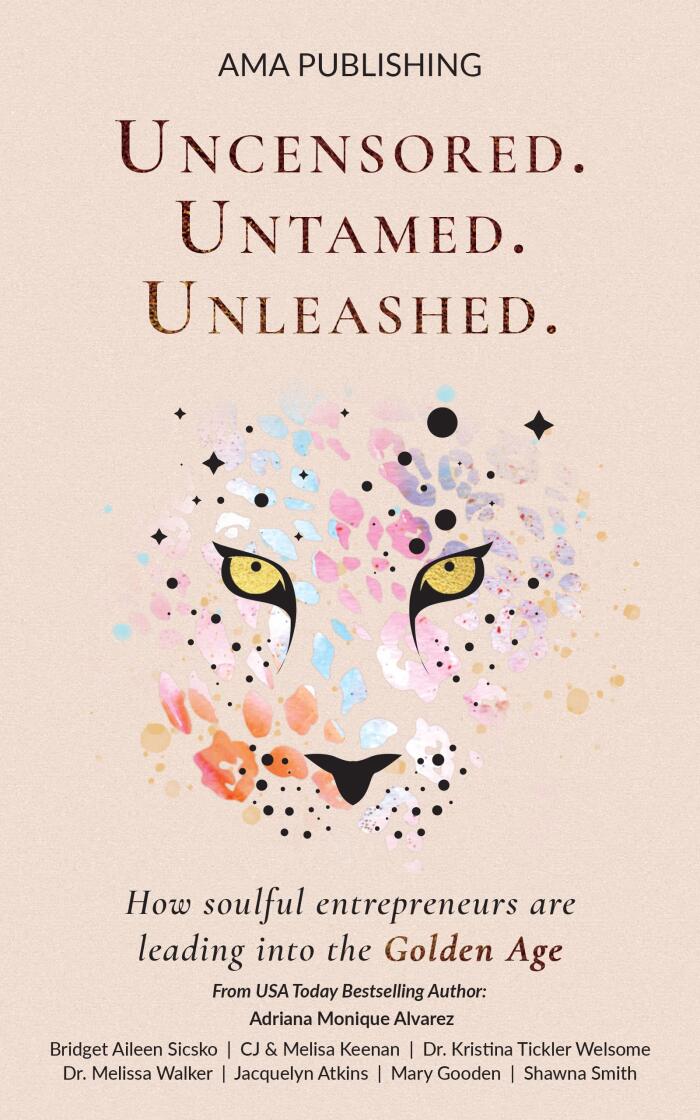 Uncensored. Untamed. Unleashed.: How Soulful Entrepreneurs Are Leading into the Golden Age