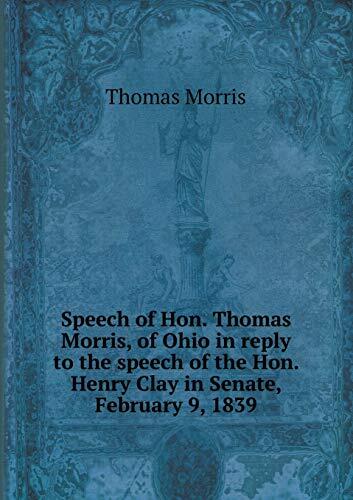 Speech of Hon. Thomas Morris, of Ohio in reply to the speech of the Hon. Henry Clay in Senate, February 9, 1839