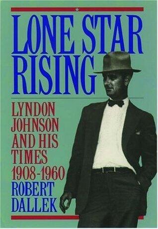 Lone Star Rising: Lyndon Johnson and His Times, 1908-1960 Vol 1