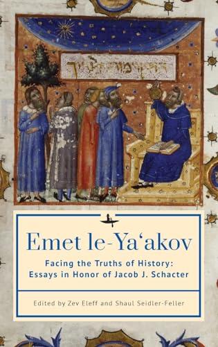 Emet Le-Ya'akov: Facing the Truths of History: Essays in Honor of Jacob J. Schacter