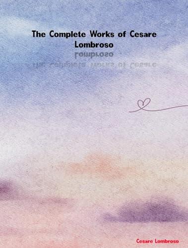 The Complete Works of Cesare Lombroso