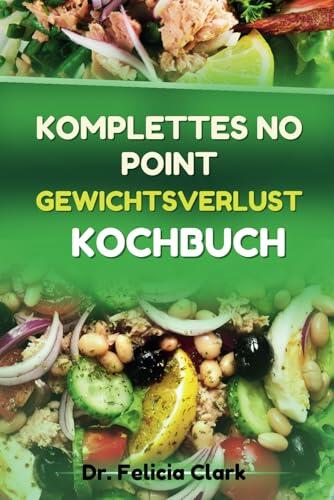 KOMPLETTES NO POINT GEWICHTSVERLUST KOCHBUCH: Nährstoffreiche Rezepte für ein gesundes Gewichtsmanagement und mehr Energie