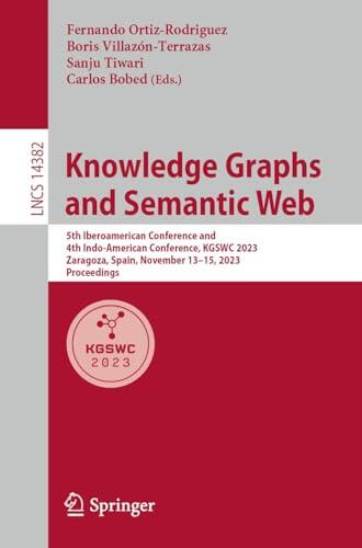 Knowledge Graphs and Semantic Web: 5th Iberoamerican Conference and 4th Indo-American Conference, KGSWC 2023, Zaragoza, Spain, November 13-15, 2023, Proceedings ... Notes in Computer Science Book 14382)