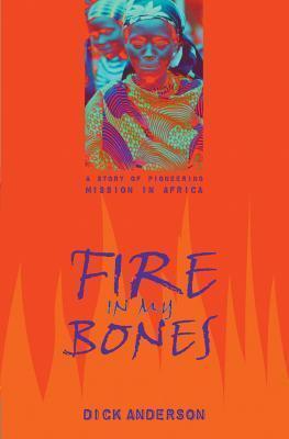Fire in My Bones: A Story of Pioneering Mission in Africa