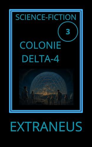COLONIE DELTA-4: Un vaisseau perdu. Une lune glacée. Une civilisation oubliée (UCHRONIES EXTRANEUS)
