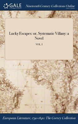 Lucky Escapes: or, Systematic Villany: a Novel; VOL. I
