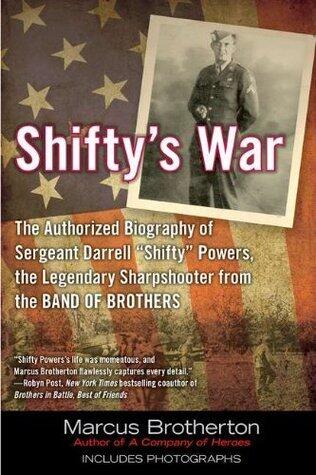 Shifty's War: The Authorized Biography of Sergeant Darrell "Shifty" Powers, the Legendary Shar pshooter from the Band of Brothers