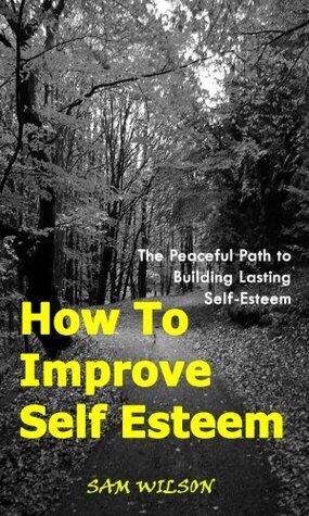 How To Improve Your Self Esteem - The Peaceful Path to Building Self Esteem