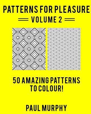 Patterns For Pleasure Colouring Book Volume 2: 50 Incredible Patterns To Help You Relax And Get Inspired