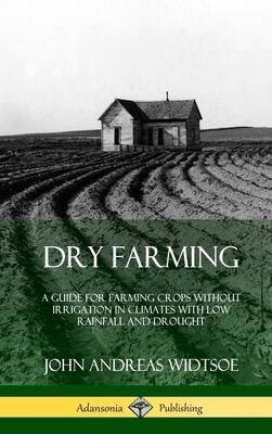 Dry Farming: A Guide for Farming Crops Without Irrigation in Climates with Low Rainfall and Drought