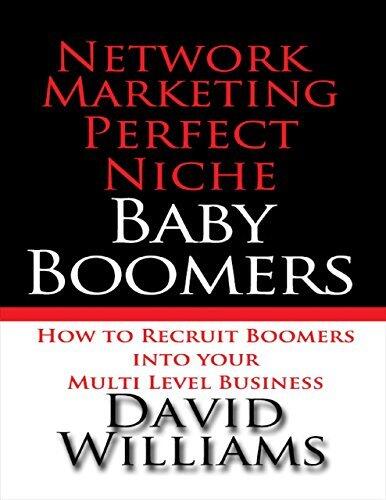 Network Marketing Perfect Niche: Baby Boomers: How to Recruit Boomers Into Your Multi Level Business