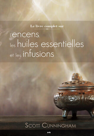 Le livre complet sur l'encens, les huiles essentielles et les infusions