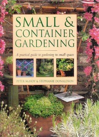 Small & Container Gardening: A Practical Guide to Gardening in Small Spaces