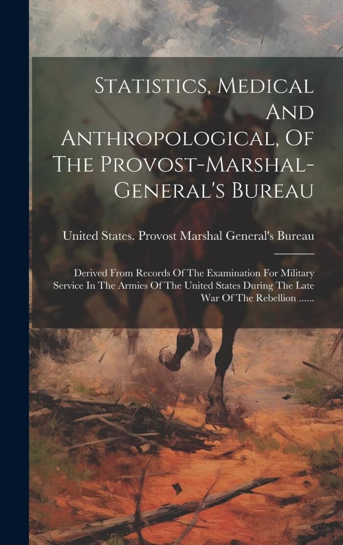 Statistics, Medical And Anthropological, Of The Provost-marshal-general's Bureau: Derived From Records Of The Examination For Military Service In The ... War Of The Rebellion ......