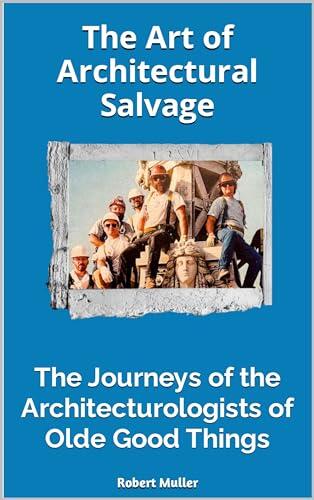 The Art of Architectural Salvage: The Journeys of the Architecturologists of Olde Good Things