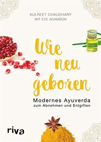 Wie neugeboren durch modernes Ayurveda: Zum Abnehmen und Entgiften