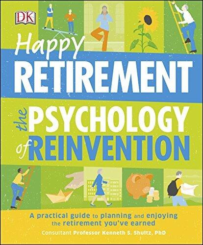 Happy Retirement: The Psychology of Reinvention: A Practical Guide to Planning and Enjoying the Retirement You've Earned