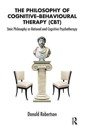The Philosophy of Cognitive-Behavioural Therapy (CBT): Stoic Philosophy as Rational and Cognitive Psychotherapy