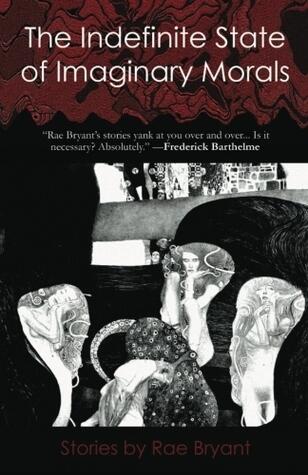 The Indefinite State of Imaginary Morals: Stories by Rae Bryant