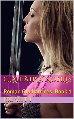 Gladiatrix Nobilis: Roman Gladiatrices: Book 1
