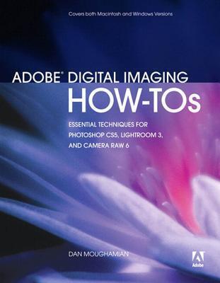 Adobe Digital Imaging How-Tos: 100 Essential Techniques for Photoshop Cs5, Lightroom 3, and Camera Raw 6