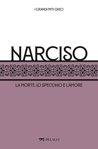 Narciso: La morte, lo specchio e l’amore (I Grandi miti greci)