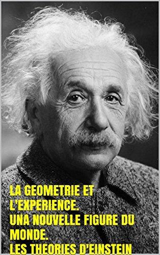 La Géométrie et l'Expérience. Une nouvelle figure du monde. Les Théories d'Einstein