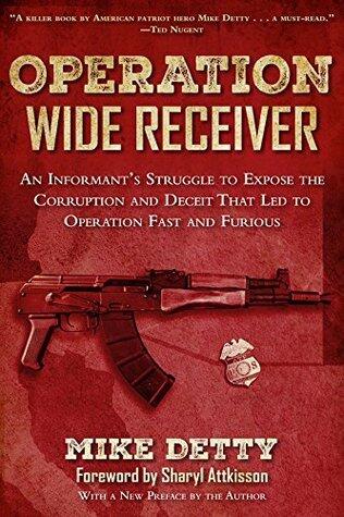 Operation Wide Receiver: An Informant?s Struggle to Expose the Corruption and Deceit That Led to Operation Fast and Furious