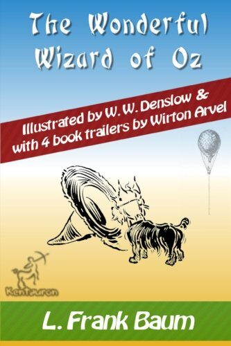 The Wonderful Wizard of Oz: New Illustrated Edition with Original Drawings by W.W. Denslow, & with 4 Book Trailers by Wirton Arvel