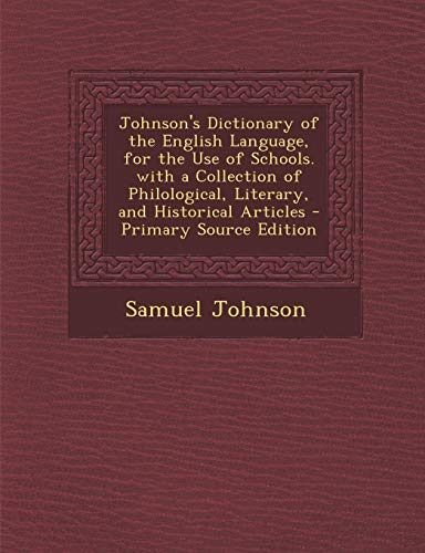Johnson's Dictionary of the English Language, for the Use of Schools. with a Collection of Philological, Literary, and Historical Articles - Primary S