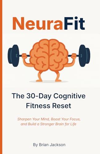 NeuraFit: The 30-Day Cognitive Fitness Reset to Sharpen Your Mind, Boost Your Focus, and Build a Stronger Brain for Life