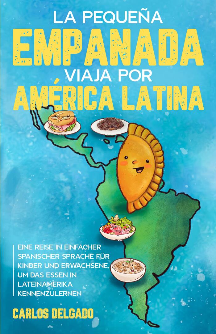 La pequeña empanada viaja por América Latina: Eine Reise in einfacher spanischer Sprache für Kinder und Erwachsene, um das Essen in Lateinamerika kennenzulernen ... der spanischen Sprache)