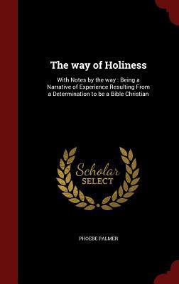 The Way of Holiness: With Notes by the Way: Being a Narrative of Experience Resulting From a Determination to be a Bible Christian