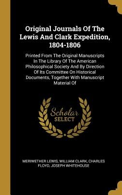 Original Journals Of The Lewis And Clark Expedition, 1804-1806: Printed From The Original Manuscripts In The Library Of The American Philosophical ... Together With Manuscript Material Of
