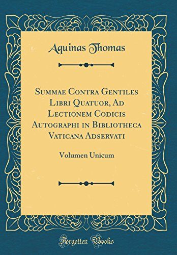 Summae Contra Gentiles Libri Quatuor, Ad Lectionem Codicis Autographi in Bibliotheca Vaticana Adservati: Volumen Unicum (Classic Reprint)
