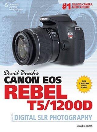 David Busch's Canon EOS Rebel T5/1200d Guide to Digital SLR Photography
