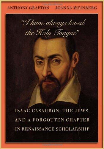 I Have Always Loved the Holy Tongue: Isaac Casaubon, the Jews, and a Forgotten Chapter in Renaissance Scholarship (Carl Newell Jackson Lectures)