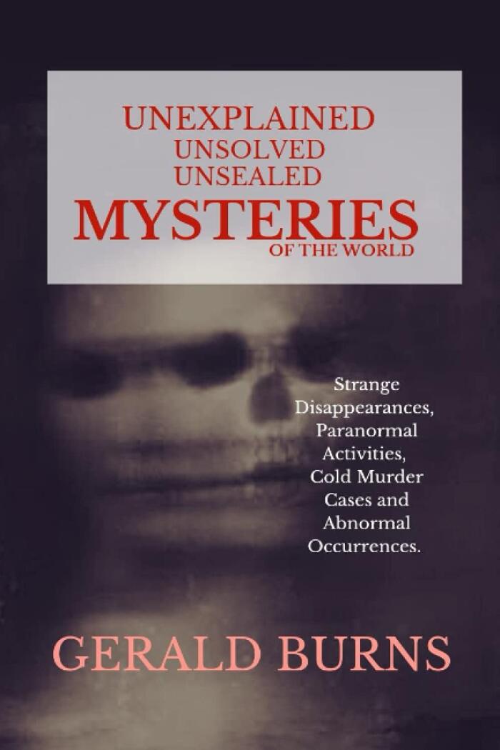 Unexplained, Unsolved, Unsealed Mysteries of the World: Strange Disappearances, Paranormal Activities, Cold Murder Cases, Abnormal Occurrences