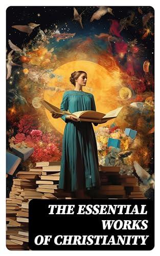 The Essential Works of Christianity: 50+ Works on Theology, Philosophy, and Spirituality