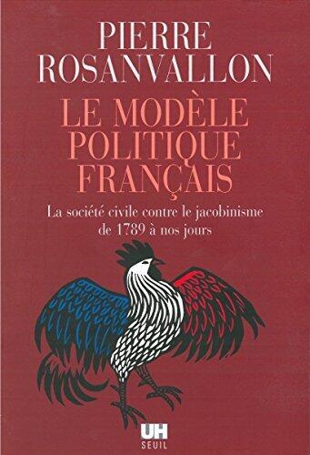 Le Modèle politique français. La société civile contre le jacobinisme de 1789 à nos jours (L'Univers historique)