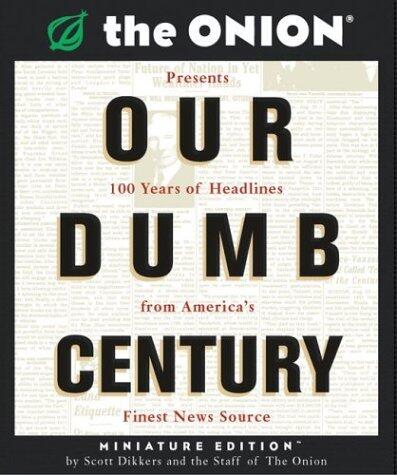 Our Dumb Century: The Onion Presents 100 Years of Headlines from America's Finest News Source