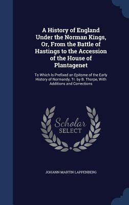 A History of England Under the Norman Kings, Or, from the Battle of Hastings to the Accession of the House of Plantagenet: To Which Is Prefixed an Epitome of the Early History of Normandy