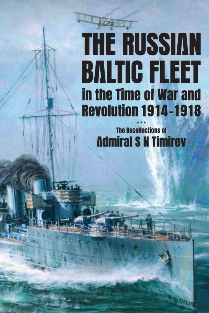 The Russian Baltic Fleet in the Time of War and Revolution, 1914–1918: The Recollections of Admiral S.N. Timirev