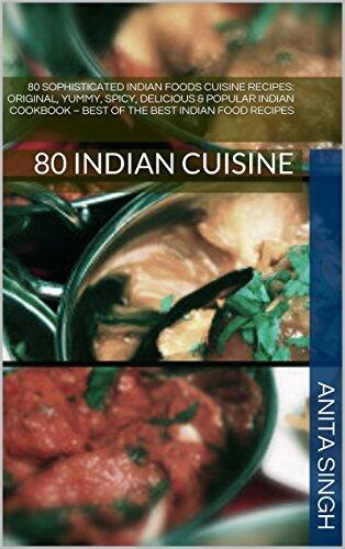 80 Sophisticated Indian Foods Cuisine Recipes, Indian Cooking, Indian Cuisine: Original, Yummy, Spicy, Delicious & Popular Indian Cookbook - Best of the ... Indian Delicious Foods, Tandoori Expert 1)